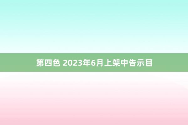 第四色 2023年6月上架中告示目