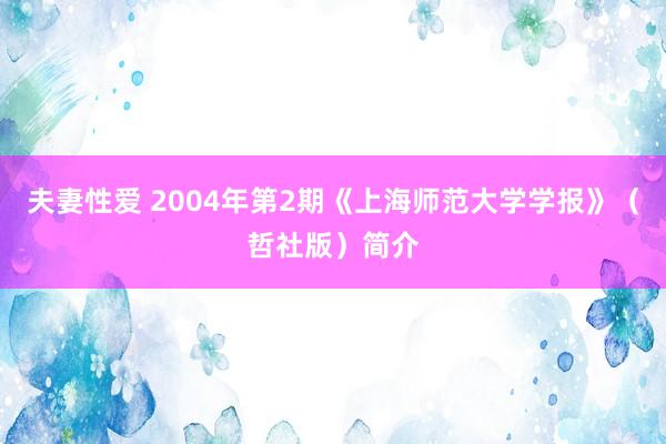 夫妻性爱 2004年第2期《上海师范大学学报》（哲社版）简介