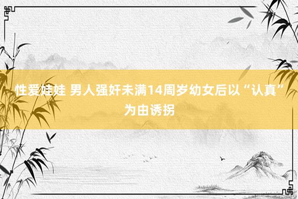 性爱娃娃 男人强奸未满14周岁幼女后以“认真”为由诱拐