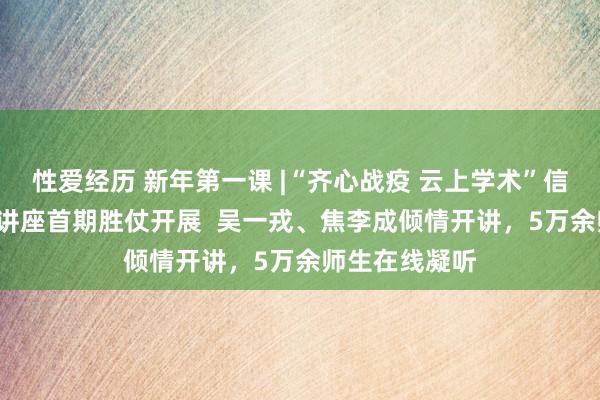 性爱经历 新年第一课 |“齐心战疫 云上学术”信息时间系列  讲座首期胜仗开展  吴一戎、焦李成倾情开讲，5万余师生在线凝听