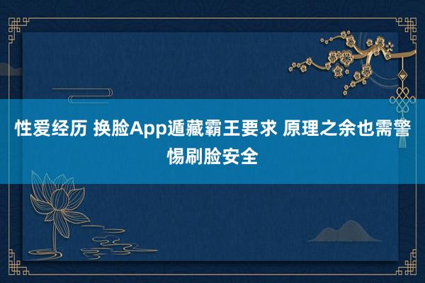 性爱经历 换脸App遁藏霸王要求 原理之余也需警惕刷脸安全