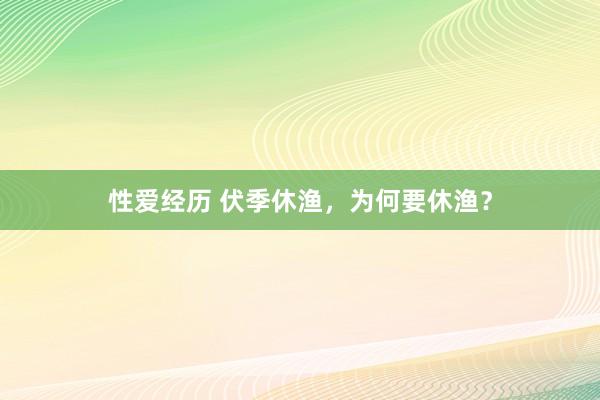 性爱经历 伏季休渔，为何要休渔？