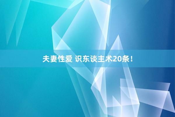 夫妻性爱 识东谈主术20条！